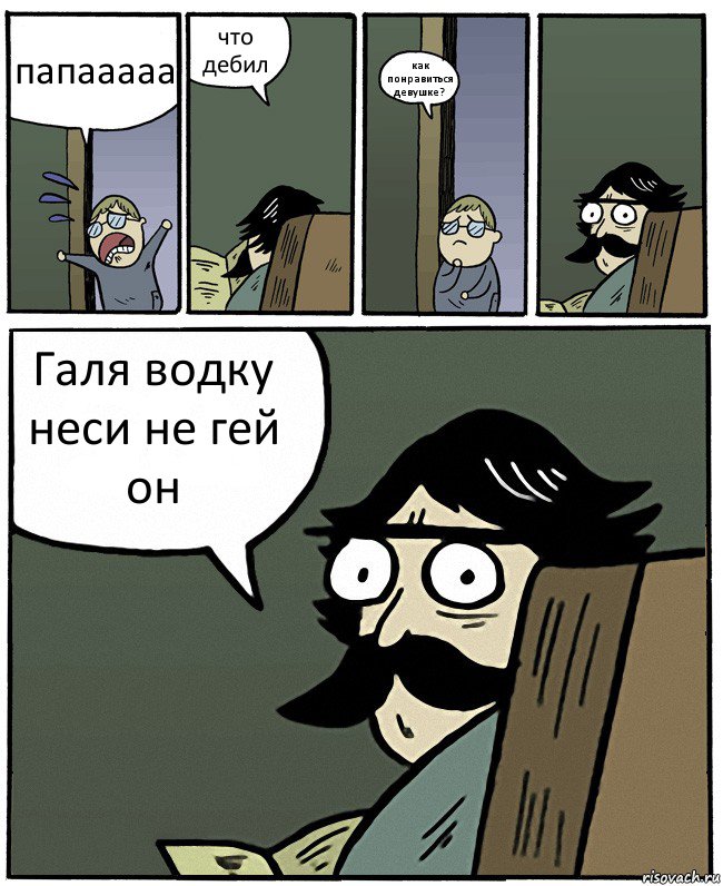 папааааа что дебил как понравиться девушке? Галя водку неси не гей он, Комикс Пучеглазый отец