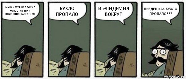 МУРИК МУРИК!ПЛОХИЕ НОВОСТИ:УБИЛИ ПОЛОВИНО НАСЕЛЕНИЯ БУХЛО ПРОПАЛО И ЭПИДЕМИЯ ВОКРУГ ПИЗДЕЦ КАК БУХЛО ПРОПАЛО???, Комикс Staredad