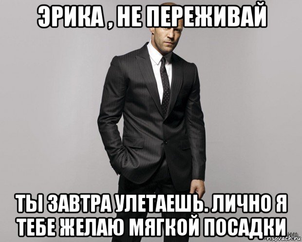 эрика , не переживай ты завтра улетаешь. лично я тебе желаю мягкой посадки