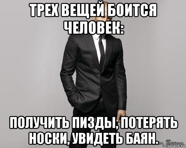 трех вещей боится человек: получить пизды, потерять носки, увидеть баян.