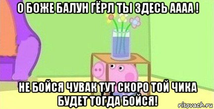 о боже балун гёрл ты здесь аааа ! не бойся чувак тут скоро той чика будет тогда бойся!, Мем  Свинка пеппа под столом