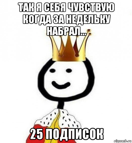 так я себя чувствую когда за недельку набрал... 25 подписок, Мем Теребонька Царь