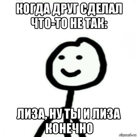 когда друг сделал что-то не так: лиза, ну ты и лиза конечно, Мем Теребонька (Диб Хлебушек)