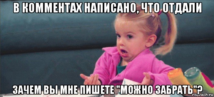 в комментах написано, что отдали зачем вы мне пишете "можно забрать"?, Мем  Ты говоришь (девочка возмущается)