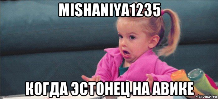 mishaniya1235 когда эстонец на авике, Мем  Ты говоришь (девочка возмущается)