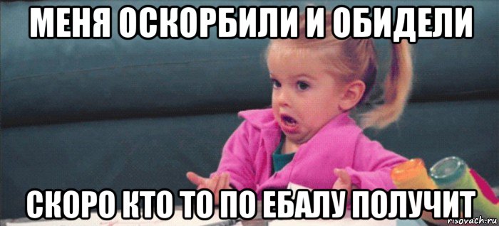 меня оскорбили и обидели скоро кто то по ебалу получит, Мем  Ты говоришь (девочка возмущается)