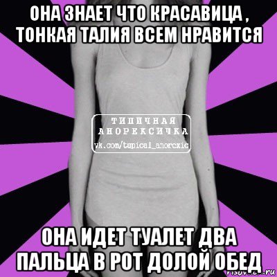 она знает что красавица , тонкая талия всем нравится она идет туалет два пальца в рот долой обед, Мем Типичная анорексичка