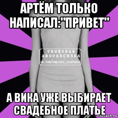 артём только написал:"привет" а вика уже выбирает свадебное платье