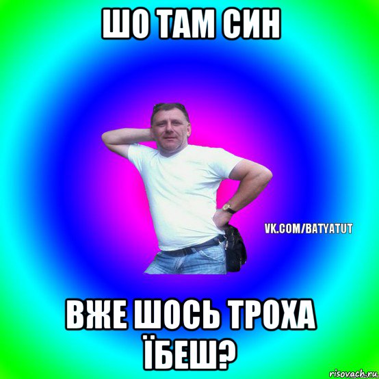 шо там син вже шось троха їбеш?