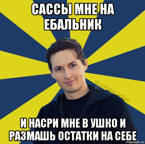 сассы мне на ебальник и насри мне в ушко и размашь остатки на себе, Мем  Типичный Миллиардер (Дуров)