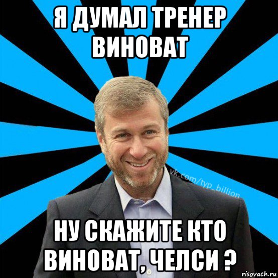 я думал тренер виноват ну скажите кто виноват, челси ?, Мем  Типичный Миллиардер (Абрамович)