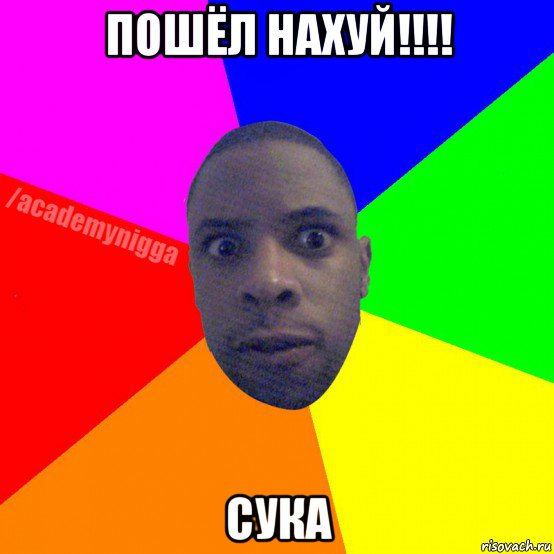 пошёл нахуй!!!! сука, Мем  ТИПИЧНЫЙ НЕГР