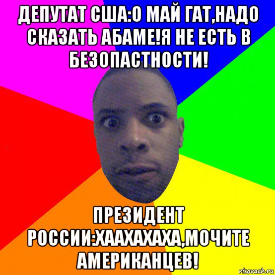 депутат сша:о май гат,надо сказать абаме!я не есть в безопастности! президент россии:хаахахаха,мочите американцев!, Мем  Типичный Негр