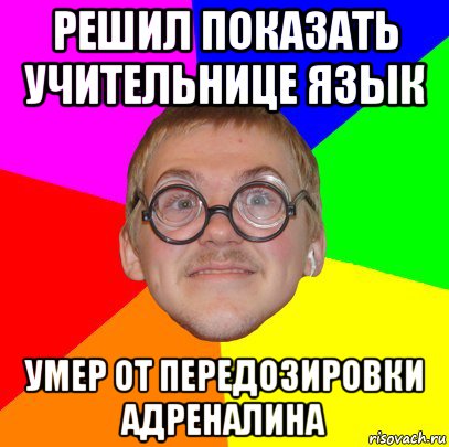 решил показать учительнице язык умер от передозировки адреналина