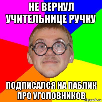 не вернул учительнице ручку подписался на паблик про уголовников, Мем Типичный ботан