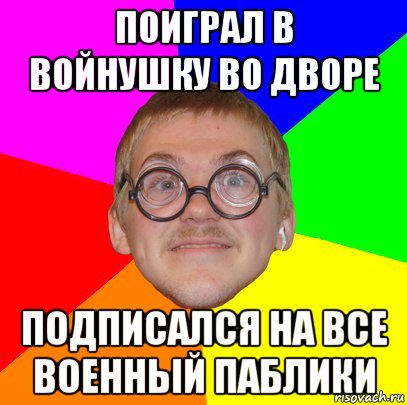 поиграл в войнушку во дворе подписался на все военный паблики, Мем Типичный ботан