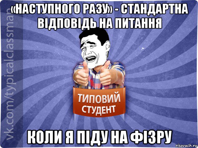 «наступного разу» - стандартна відповідь на питання коли я піду на фізру, Мем Типовий студент