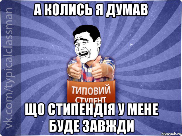 а колись я думав що стипендія у мене буде завжди