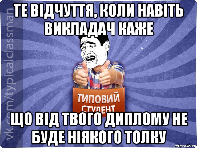 те відчуття, коли навіть викладач каже що від твого диплому не буде ніякого толку