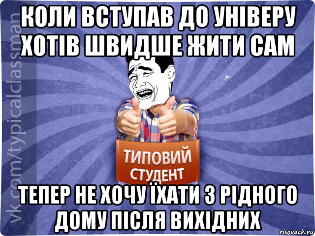 коли вступав до універу хотів швидше жити сам тепер не хочу їхати з рідного дому після вихідних, Мем Типовий студент