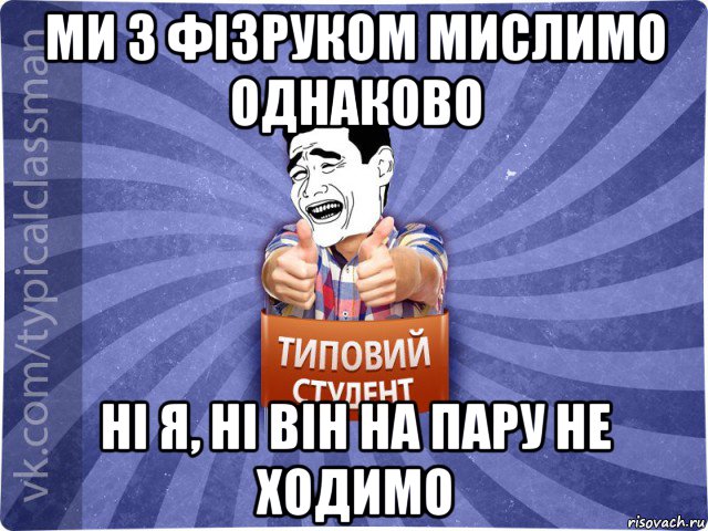 ми з фізруком мислимо однаково ні я, ні він на пару не ходимо, Мем Типовий студент