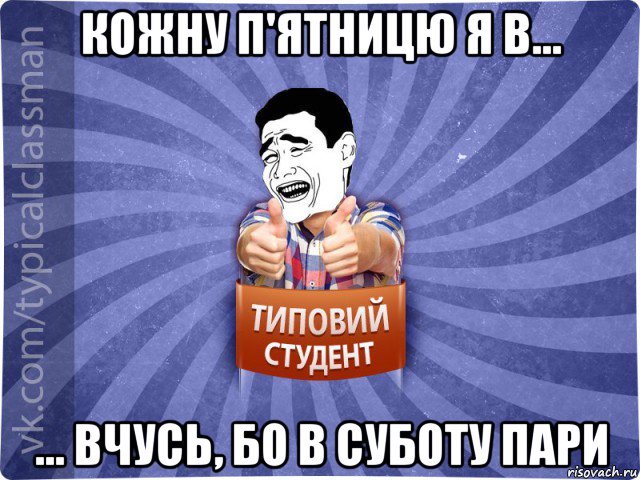 кожну п'ятницю я в... ... вчусь, бо в суботу пари, Мем Типовий студент