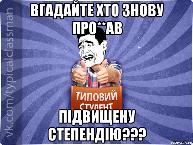 вгадайте хто знову про**ав підвищену степендію???, Мем Типовий студент