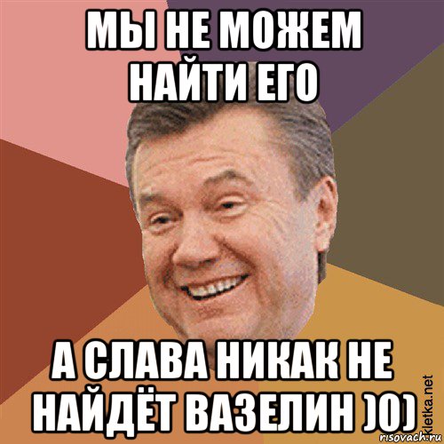 мы не можем найти его а слава никак не найдёт вазелин )0), Мем Типовий Яник