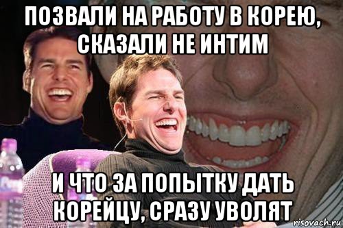 позвали на работу в корею, сказали не интим и что за попытку дать корейцу, сразу уволят, Мем том круз