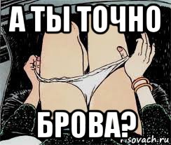 а ты точно брова?