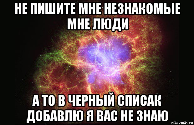 не пишите мне незнакомые мне люди а то в черный списак добавлю я вас не знаю, Мем Туманность