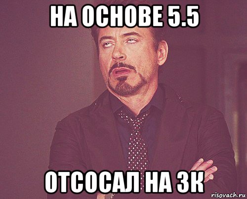 на основе 5.5 отсосал на 3к, Мем твое выражение лица