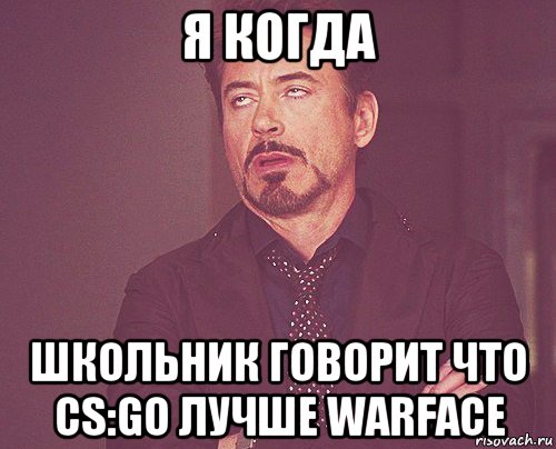 я когда школьник говорит что cs:go лучше warface, Мем твое выражение лица