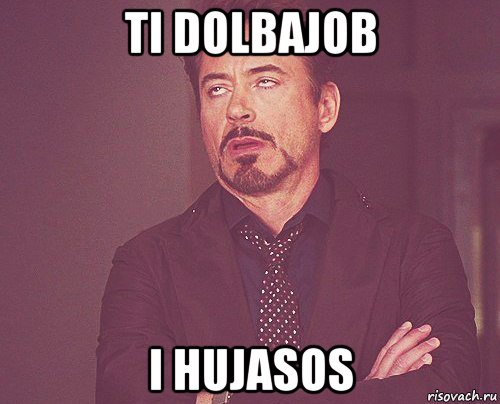 ti dolbajob i hujasos