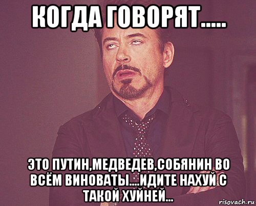 когда говорят..... это путин,медведев,собянин во всём виноваты....идите нахуй с такой хуйней..., Мем твое выражение лица