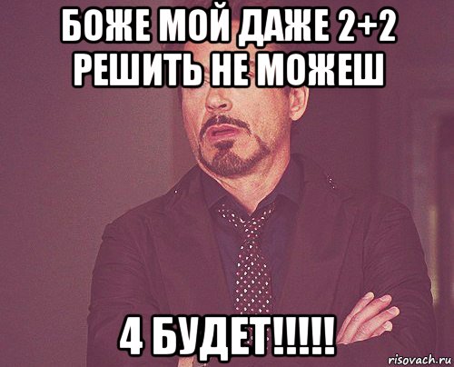 боже мой даже 2+2 решить не можеш 4 будет!!!!!, Мем твое выражение лица