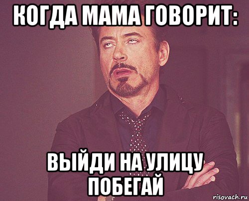 когда мама говорит: выйди на улицу побегай, Мем твое выражение лица