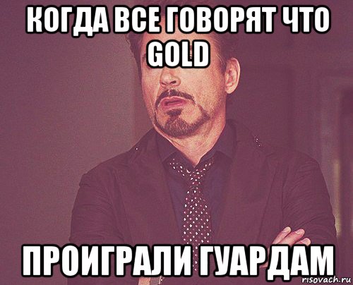 когда все говорят что gold проиграли гуардам, Мем твое выражение лица