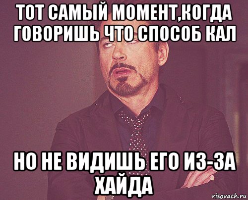 тот самый момент,когда говоришь что способ кал но не видишь его из-за хайда, Мем твое выражение лица