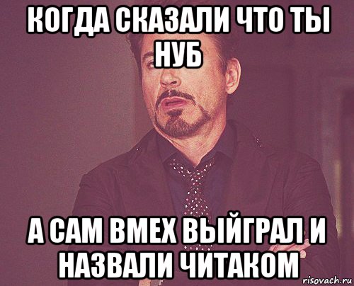 когда сказали что ты нуб а сам вмех выйграл и назвали читаком, Мем твое выражение лица