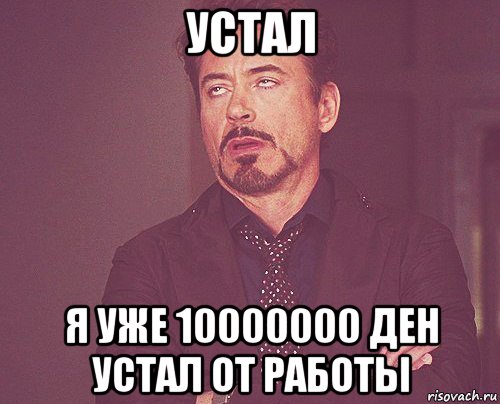 устал я уже 10000000 ден устал от работы, Мем твое выражение лица