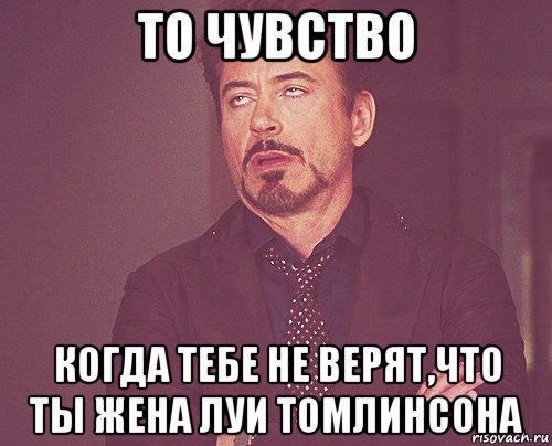 то чувство когда тебе не верят,что ты жена луи томлинсона, Мем твое выражение лица