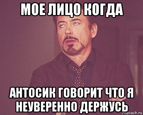 мое лицо когда антосик говорит что я неуверенно держусь, Мем твое выражение лица