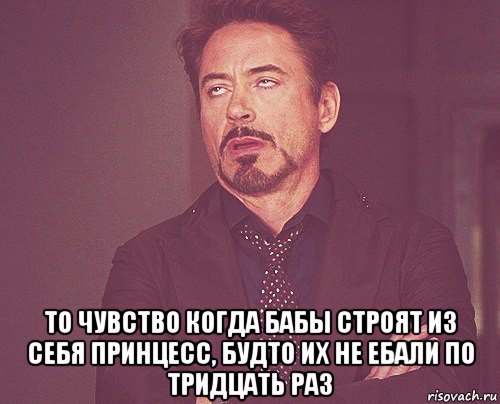  то чувство когда бабы строят из себя принцесс, будто их не ебали по тридцать раз, Мем твое выражение лица