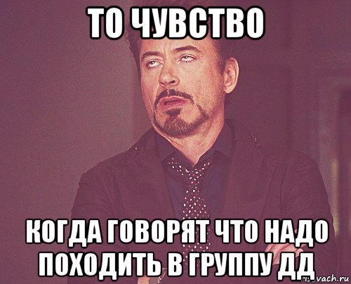 то чувство когда говорят что надо походить в группу дд, Мем твое выражение лица