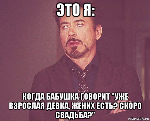 это я: когда бабушка говорит "уже взрослая девка, жених есть? скоро свадьба?", Мем твое выражение лица