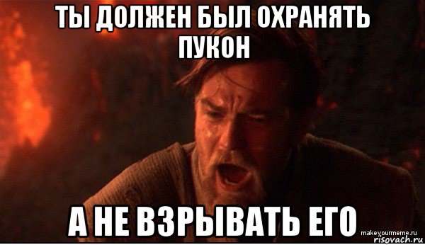 ты должен был охранять пукон а не взрывать его, Мем ты был мне как брат