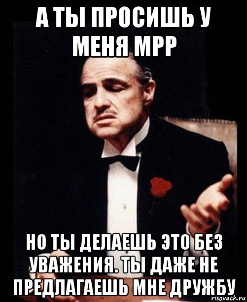 а ты просишь у меня mpp но ты делаешь это без уважения. ты даже не предлагаешь мне дружбу, Мем ты делаешь это без уважения