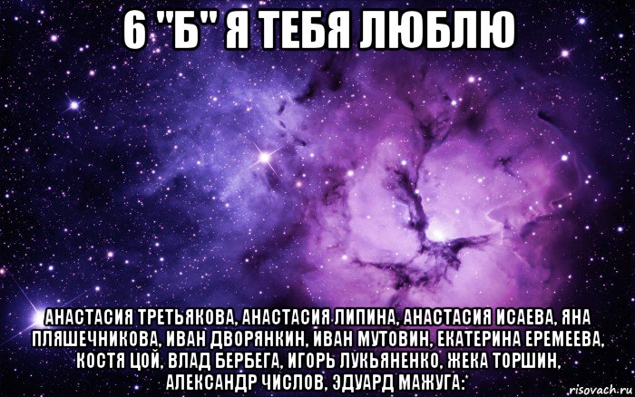 6 "б" я тебя люблю анастасия третьякова, анастасия липина, анастасия исаева, яна пляшечникова, иван дворянкин, иван мутовин, екатерина еремеева, костя цой, влад бербега, игорь лукьяненко, жека торшин, александр числов, эдуард мажуга:*