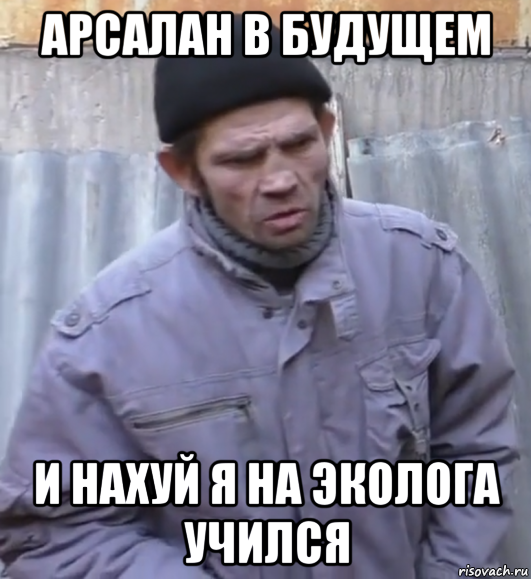 арсалан в будущем и нахуй я на эколога учился, Мем  Ты втираешь мне какую то дичь